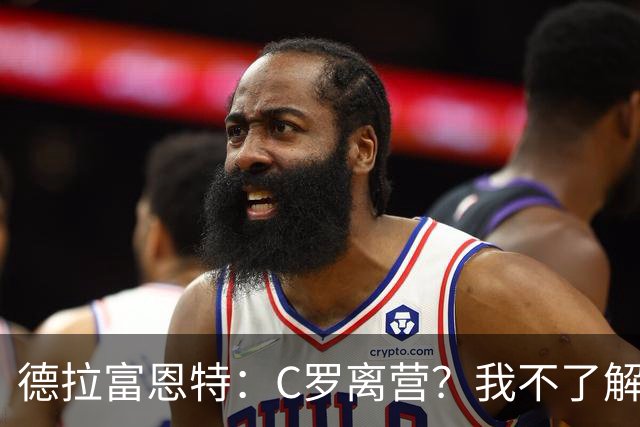 德拉富恩特：C罗离营？我不了解相关信息，无法评价
