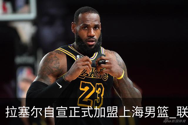 拉塞尔自宣正式加盟上海男篮 联手麦基+古德温冲CBA总冠军